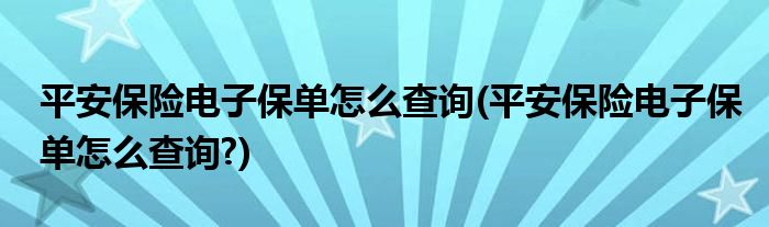 平安保险电子保单怎么查询(平安保险电子保单怎么查询?)