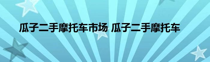 瓜子二手摩托车市场 瓜子二手摩托车