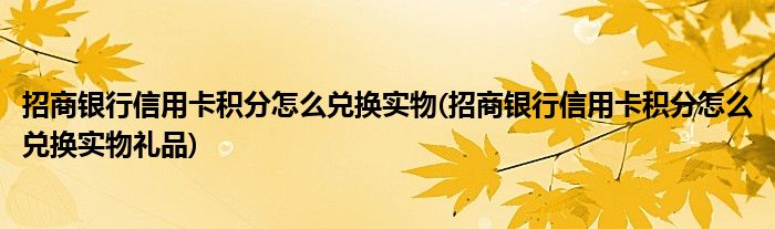 招商银行信用卡积分怎么兑换实物(招商银行信用卡积分怎么兑换实物礼品)