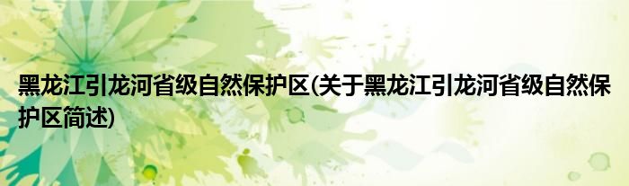 黑龙江引龙河省级自然保护区(关于黑龙江引龙河省级自然保护区简述)