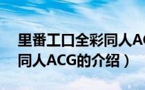 里番工口全彩同人ACG（关于里番工口全彩同人ACG的介绍）