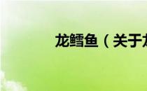龙鳕鱼（关于龙鳕鱼的介绍）