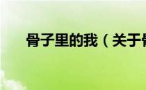 骨子里的我（关于骨子里的我的介绍）
