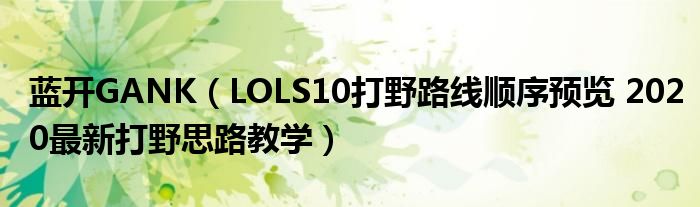 蓝开GANK（LOLS10打野路线顺序预览 2020最新打野思路教学）