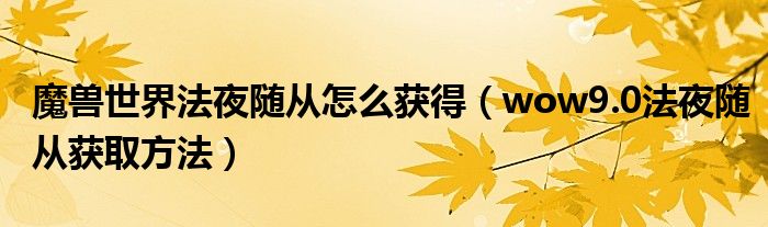 魔兽世界法夜随从怎么获得（wow9.0法夜随从获取方法）