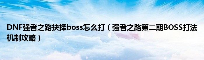 DNF强者之路抉择boss怎么打（强者之路第二期BOSS打法机制攻略）