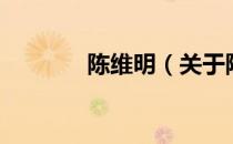 陈维明（关于陈维明的介绍）