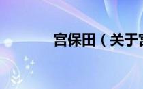 宫保田（关于宫保田的介绍）