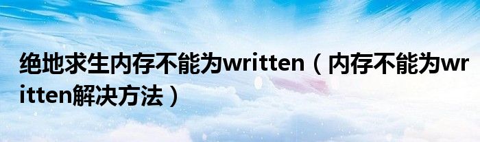 绝地求生内存不能为written（内存不能为written解决方法）