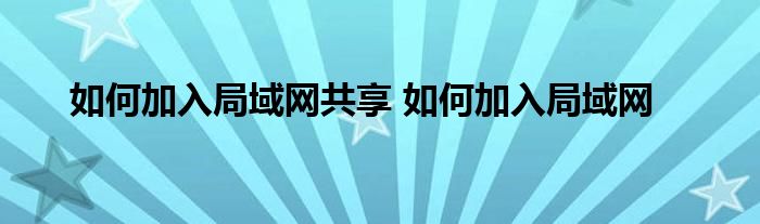 如何加入局域网共享 如何加入局域网