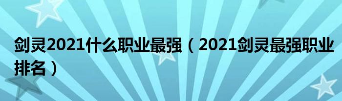 剑灵2021什么职业最强（2021剑灵最强职业排名）