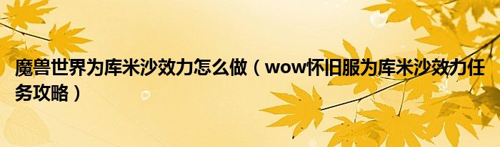 魔兽世界为库米沙效力怎么做（wow怀旧服为库米沙效力任务攻略）