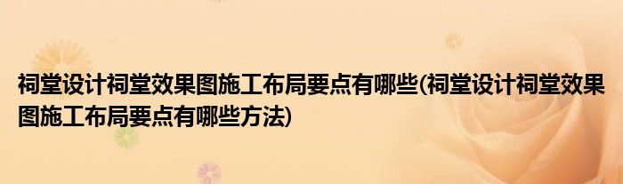 祠堂设计祠堂效果图施工布局要点有哪些(祠堂设计祠堂效果图施工布局要点有哪些方法)