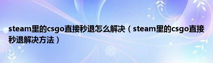 steam里的csgo直接秒退怎么解决（steam里的csgo直接秒退解决方法）