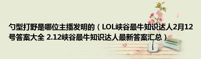 勺型打野是哪位主播发明的（LOL峡谷最牛知识达人2月12号答案大全 2.12峡谷最牛知识达人最新答案汇总）