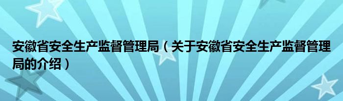 安徽省安全生产监督管理局（关于安徽省安全生产监督管理局的介绍）