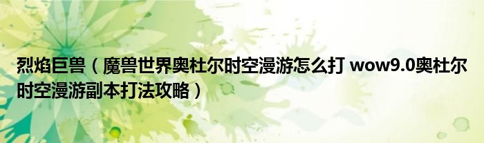 烈焰巨兽（魔兽世界奥杜尔时空漫游怎么打 wow9.0奥杜尔时空漫游副本打法攻略）