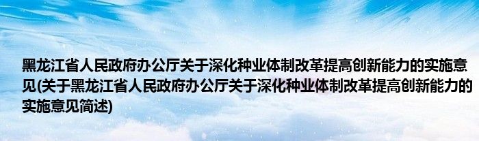 黑龙江省人民政府办公厅关于深化种业体制改革提高创新能力的实施意见(关于黑龙江省人民政府办公厅关于深化种业体制改革提高创新能力的实施意见简述)