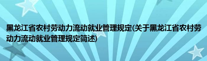 黑龙江省农村劳动力流动就业管理规定(关于黑龙江省农村劳动力流动就业管理规定简述)