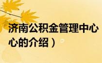 济南公积金管理中心（关于济南公积金管理中心的介绍）