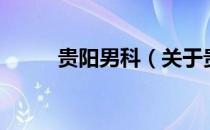 贵阳男科（关于贵阳男科的介绍）