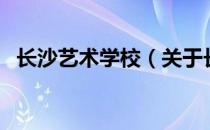 长沙艺术学校（关于长沙艺术学校的介绍）