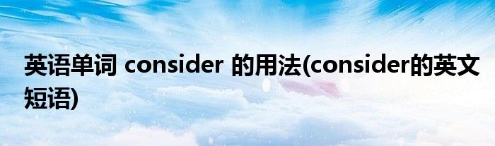 英语单词 consider 的用法(consider的英文短语)