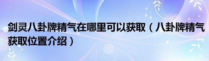 剑灵八卦牌精气在哪里可以获取（八卦牌精气获取位置介绍）