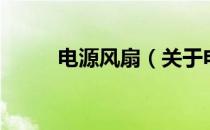 电源风扇（关于电源风扇的介绍）