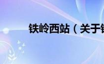 铁岭西站（关于铁岭西站的介绍）
