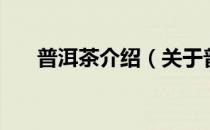 普洱茶介绍（关于普洱茶介绍的介绍）
