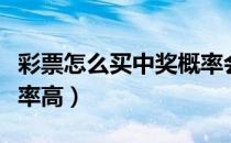 彩票怎么买中奖概率会高些（彩票怎么买中奖率高）
