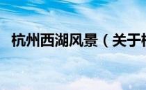 杭州西湖风景（关于杭州西湖风景的介绍）