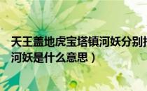 天王盖地虎宝塔镇河妖分别指的是什么（天王盖地虎宝塔镇河妖是什么意思）