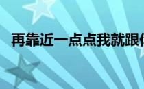 再靠近一点点我就跟你走（再靠近一点点）