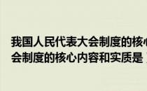 我国人民代表大会制度的核心内容和实质（我国人民代表大会制度的核心内容和实质是）
