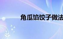 角瓜馅饺子做法（角瓜馅饺子）