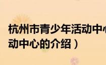 杭州市青少年活动中心（关于杭州市青少年活动中心的介绍）