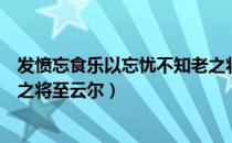 发愤忘食乐以忘忧不知老之将至（发愤忘食乐以忘忧不知老之将至云尔）
