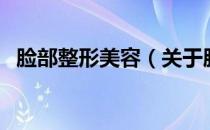 脸部整形美容（关于脸部整形美容的介绍）