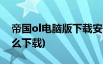 帝国ol电脑版下载安装方法(帝国ol苹果版怎么下载)