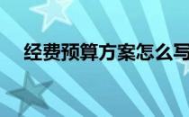 经费预算方案怎么写（经费预算怎么写）