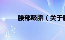 腰部吸脂（关于腰部吸脂的介绍）