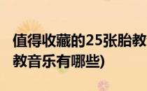 值得收藏的25张胎教音乐(值得收藏的25张胎教音乐有哪些)