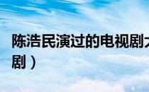 陈浩民演过的电视剧大全（陈浩民演过的电视剧）