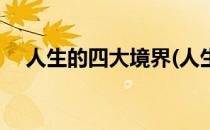 人生的四大境界(人生的四大境界的诗句)