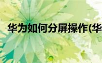 华为如何分屏操作(华为如何分屏操作视频)