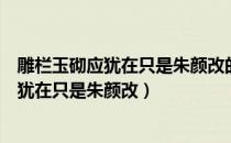 雕栏玉砌应犹在只是朱颜改的言外之意是什么（雕栏玉砌应犹在只是朱颜改）