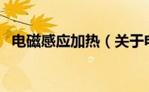 电磁感应加热（关于电磁感应加热的介绍）