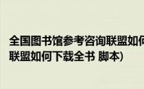 全国图书馆参考咨询联盟如何下载全书(全国图书馆参考咨询联盟如何下载全书 脚本)